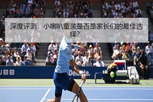 深度评测:小喇叭童装是否是家长们的最佳选择?