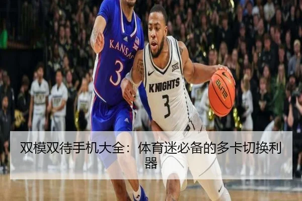 双模双待手机大全：体育迷必备的多卡切换利器
